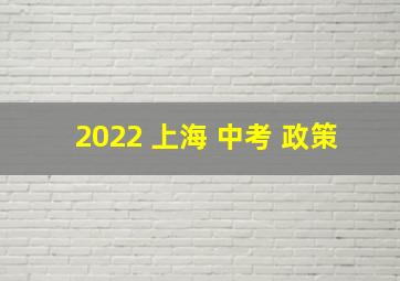 2022 上海 中考 政策